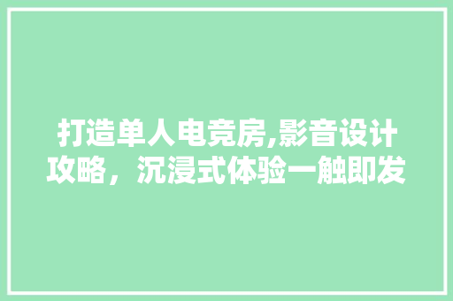 打造单人电竞房,影音设计攻略，沉浸式体验一触即发