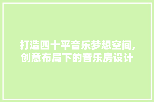 打造四十平音乐梦想空间,创意布局下的音乐房设计