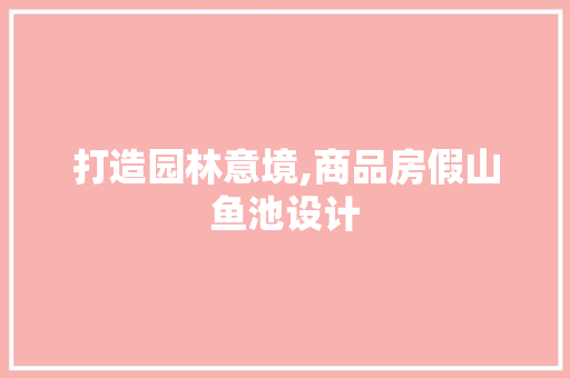 打造园林意境,商品房假山鱼池设计
