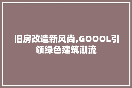 旧房改造新风尚,GOOOL引领绿色建筑潮流