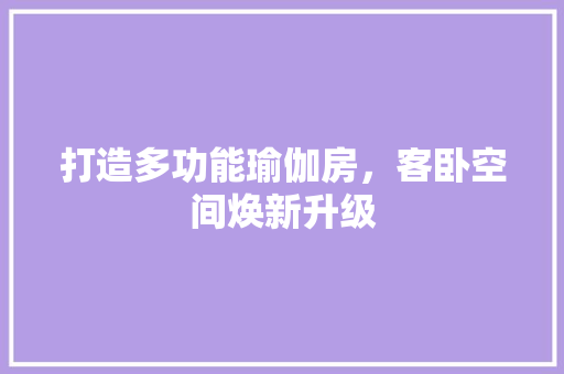 打造多功能瑜伽房，客卧空间焕新升级