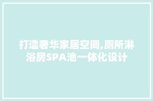 打造奢华家居空间,厕所淋浴房SPA池一体化设计