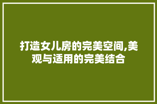 打造女儿房的完美空间,美观与适用的完美结合