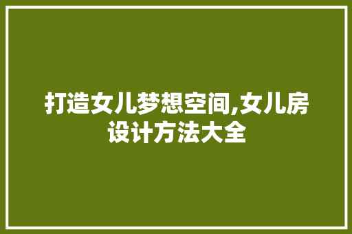 打造女儿梦想空间,女儿房设计方法大全