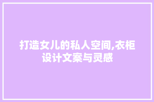 打造女儿的私人空间,衣柜设计文案与灵感