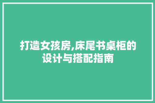 打造女孩房,床尾书桌柜的设计与搭配指南