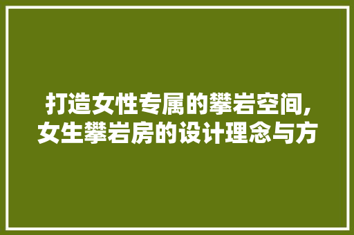 打造女性专属的攀岩空间,女生攀岩房的设计理念与方法