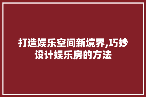 打造娱乐空间新境界,巧妙设计娱乐房的方法
