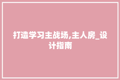 打造学习主战场,主人房_设计指南
