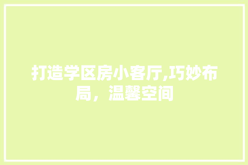 打造学区房小客厅,巧妙布局，温馨空间