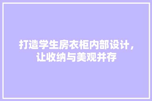 打造学生房衣柜内部设计，让收纳与美观并存