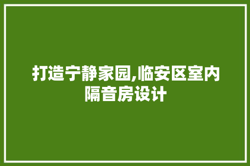 打造宁静家园,临安区室内隔音房设计