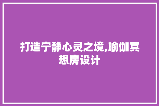 打造宁静心灵之境,瑜伽冥想房设计