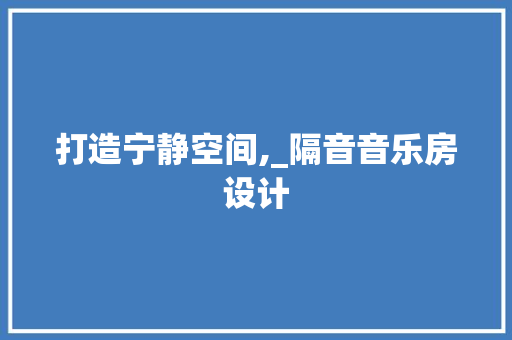 打造宁静空间,_隔音音乐房设计