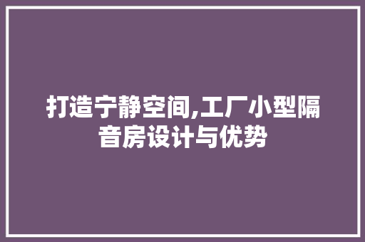 打造宁静空间,工厂小型隔音房设计与优势