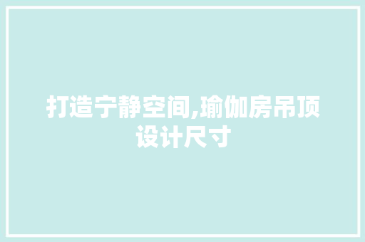 打造宁静空间,瑜伽房吊顶设计尺寸
