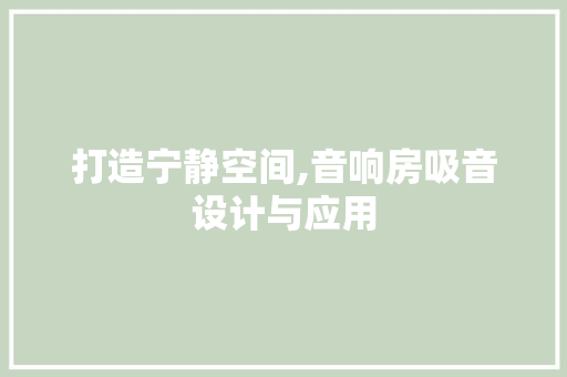 打造宁静空间,音响房吸音设计与应用