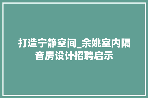 打造宁静空间_余姚室内隔音房设计招聘启示