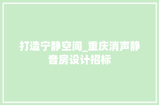 打造宁静空间_重庆消声静音房设计招标