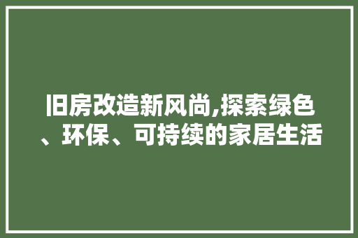 旧房改造新风尚,探索绿色、环保、可持续的家居生活
