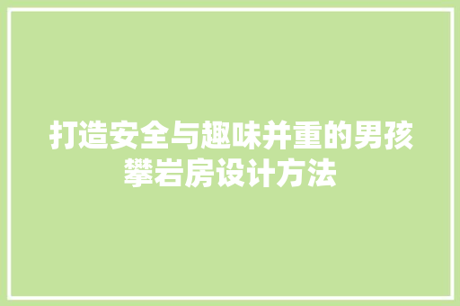 打造安全与趣味并重的男孩攀岩房设计方法