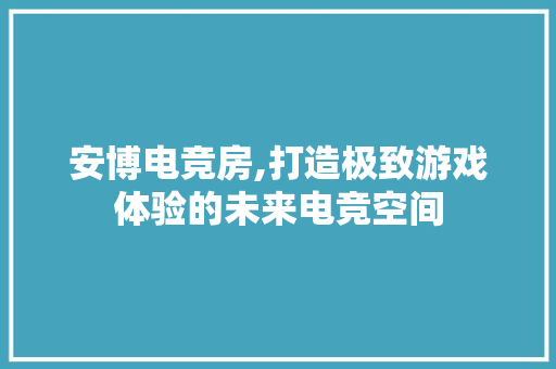 安博电竞房,打造极致游戏体验的未来电竞空间