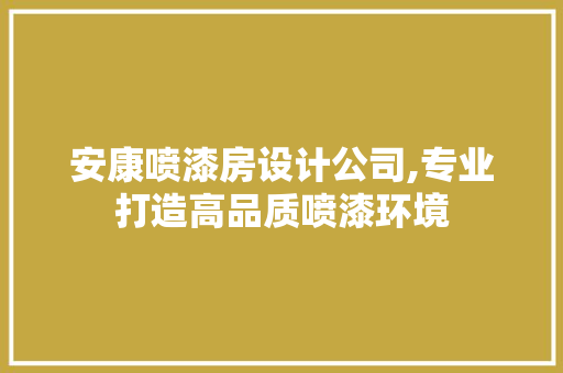 安康喷漆房设计公司,专业打造高品质喷漆环境
