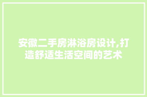 安徽二手房淋浴房设计,打造舒适生活空间的艺术