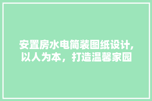 安置房水电简装图纸设计,以人为本，打造温馨家园