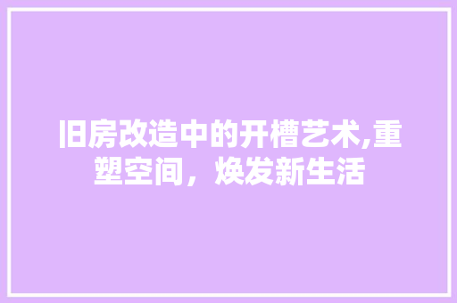 旧房改造中的开槽艺术,重塑空间，焕发新生活