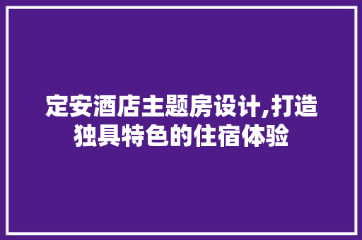 定安酒店主题房设计,打造独具特色的住宿体验