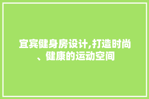 宜宾健身房设计,打造时尚、健康的运动空间