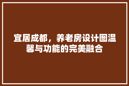宜居成都，养老房设计图温馨与功能的完美融合