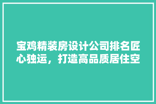 宝鸡精装房设计公司排名匠心独运，打造高品质居住空间