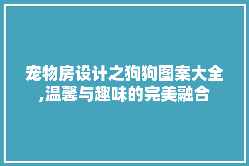 宠物房设计之狗狗图案大全,温馨与趣味的完美融合