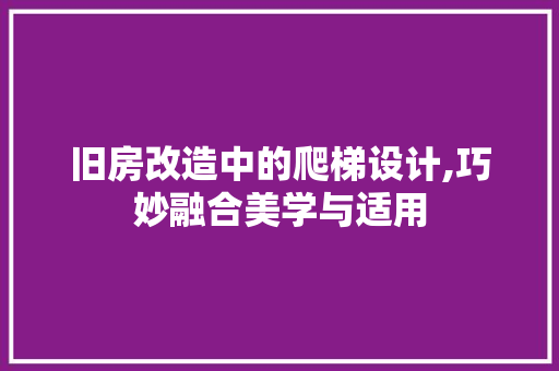 旧房改造中的爬梯设计,巧妙融合美学与适用