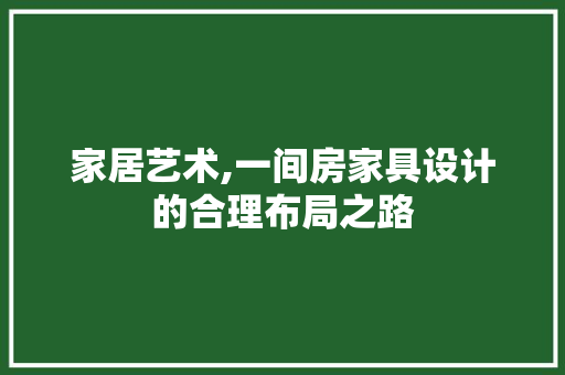 家居艺术,一间房家具设计的合理布局之路
