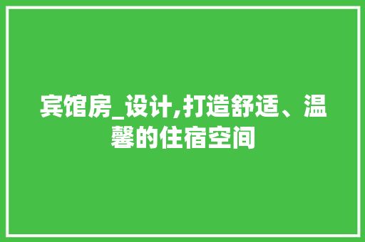 宾馆房_设计,打造舒适、温馨的住宿空间