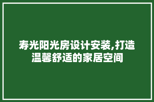 寿光阳光房设计安装,打造温馨舒适的家居空间