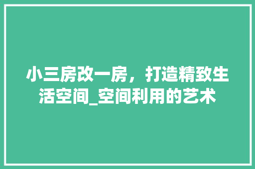 小三房改一房，打造精致生活空间_空间利用的艺术