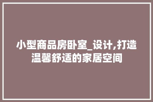 小型商品房卧室_设计,打造温馨舒适的家居空间