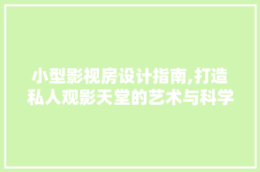 小型影视房设计指南,打造私人观影天堂的艺术与科学