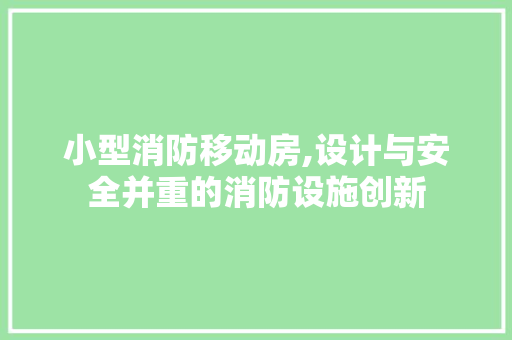 小型消防移动房,设计与安全并重的消防设施创新