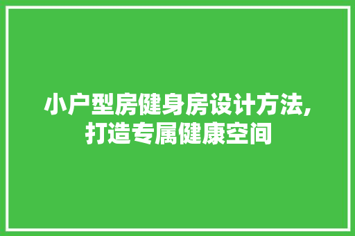 小户型房健身房设计方法,打造专属健康空间