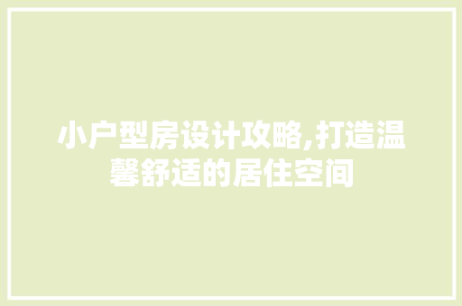 小户型房设计攻略,打造温馨舒适的居住空间