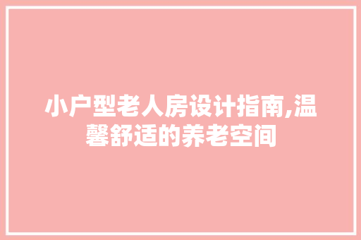 小户型老人房设计指南,温馨舒适的养老空间