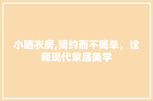 小晒衣房,简约而不简单，诠释现代家居美学