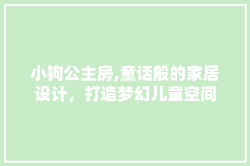 小狗公主房,童话般的家居设计，打造梦幻儿童空间