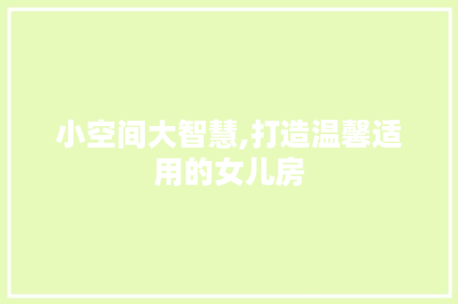 小空间大智慧,打造温馨适用的女儿房