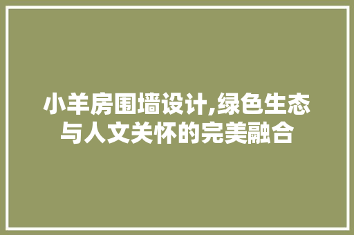 小羊房围墙设计,绿色生态与人文关怀的完美融合